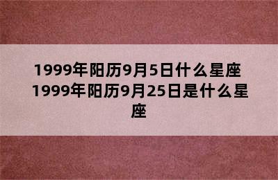 1999年阳历9月5日什么星座 1999年阳历9月25日是什么星座